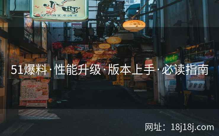 51爆料·性能升级·版本上手·必读指南 51爆料·性能升级·版本上手·必读指南