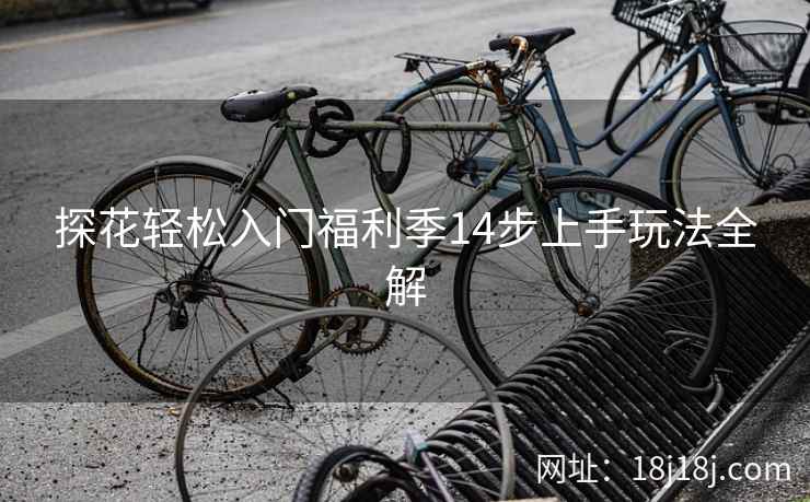 探花轻松入门福利季14步上手玩法全解 探花轻松入门福利季14步上手玩法全解