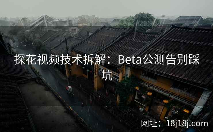 探花视频技术拆解:Beta公测告别踩坑 探花视频技术拆解:Beta公测告别踩坑