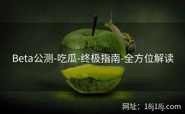 Beta公测-吃瓜-终极指南-全方位解读 Beta公测-吃瓜-终极指南-全方位解读