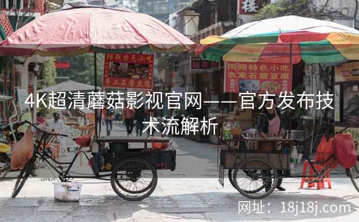 4K超清蘑菇影视官网——官方发布技术流解析 4K超清蘑菇影视官网——官方发布技术流解析