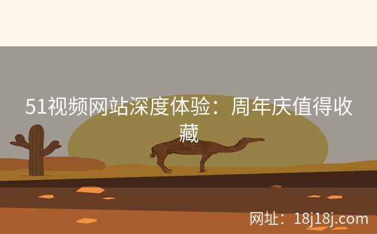 51视频网站深度体验：周年庆值得收藏