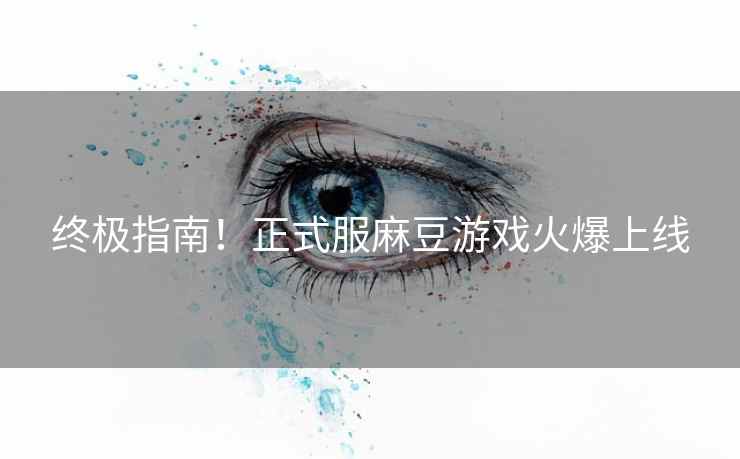 终极指南！正式服麻豆游戏火爆上线