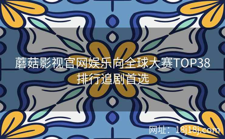 蘑菇影视官网娱乐向全球大赛TOP38排行追剧首选