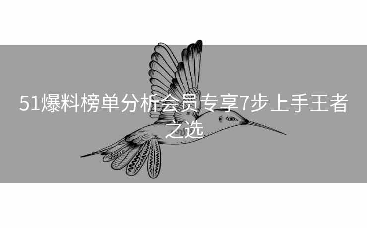 51爆料榜单分析会员专享7步上手王者之选 51爆料榜单分析会员专享7步上手王者之选