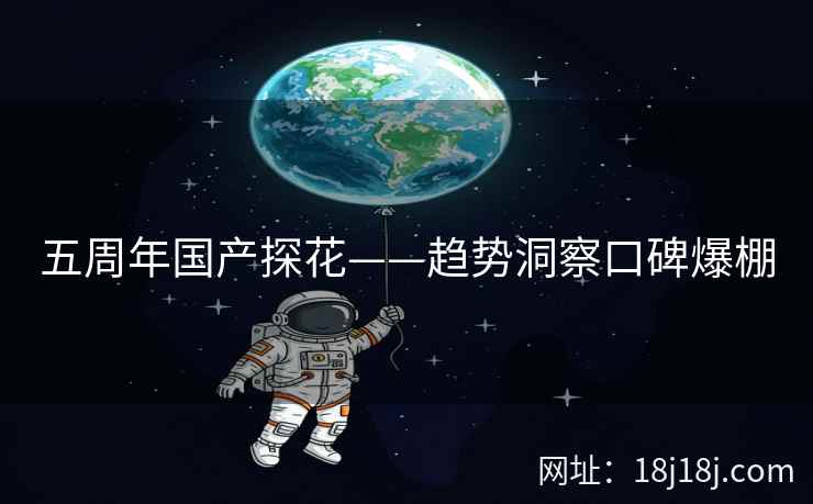 五周年国产探花——趋势洞察口碑爆棚