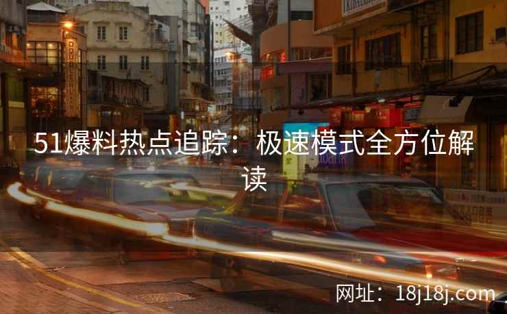 51爆料热点追踪:极速模式全方位解读 51爆料热点追踪:极速模式全方位解读