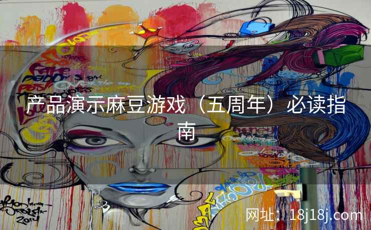 产品演示麻豆游戏(五周年)必读指南 产品演示麻豆游戏(五周年)必读指南