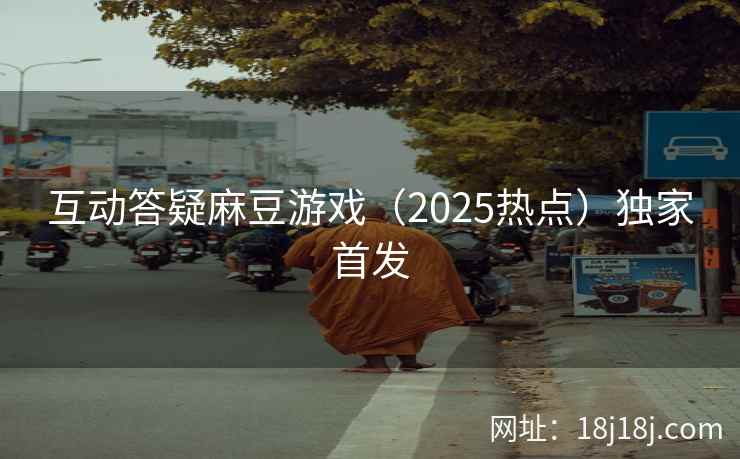 互动答疑麻豆游戏(2025热点)独家首发 互动答疑麻豆游戏(2025热点)独家首发