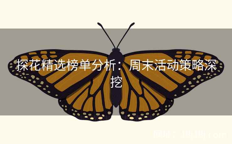 探花精选榜单分析:周末活动策略深挖 探花精选榜单分析:周末活动策略深挖