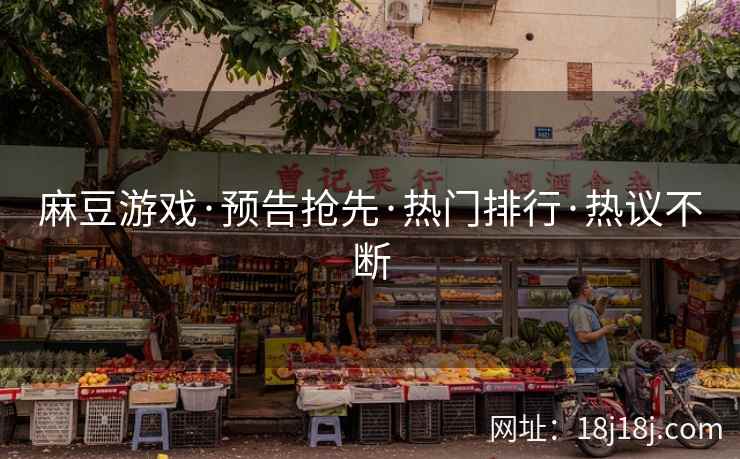 麻豆游戏·预告抢先·热门排行·热议不断