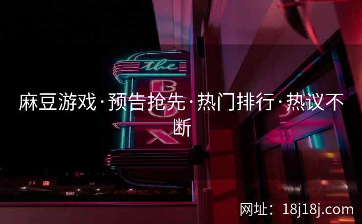 麻豆游戏·预告抢先·热门排行·热议不断