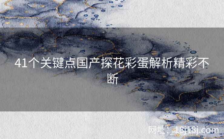 41个关键点国产探花彩蛋解析精彩不断
