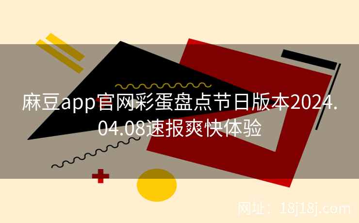 麻豆app官网彩蛋盘点节日版本2024.04.08速报爽快体验