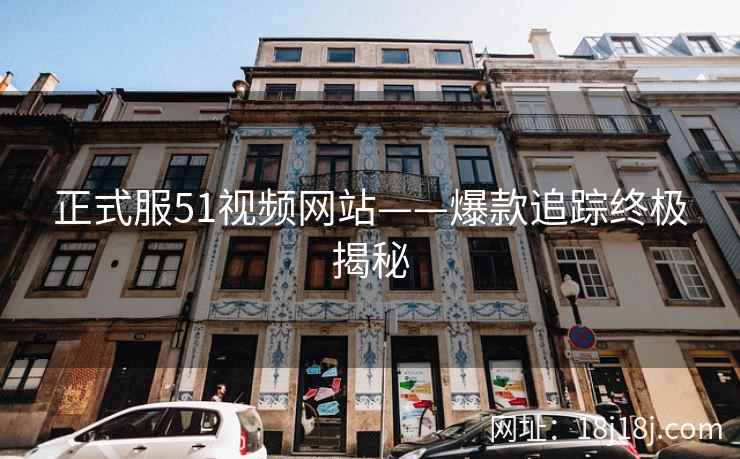 正式服51视频网站——爆款追踪终极揭秘