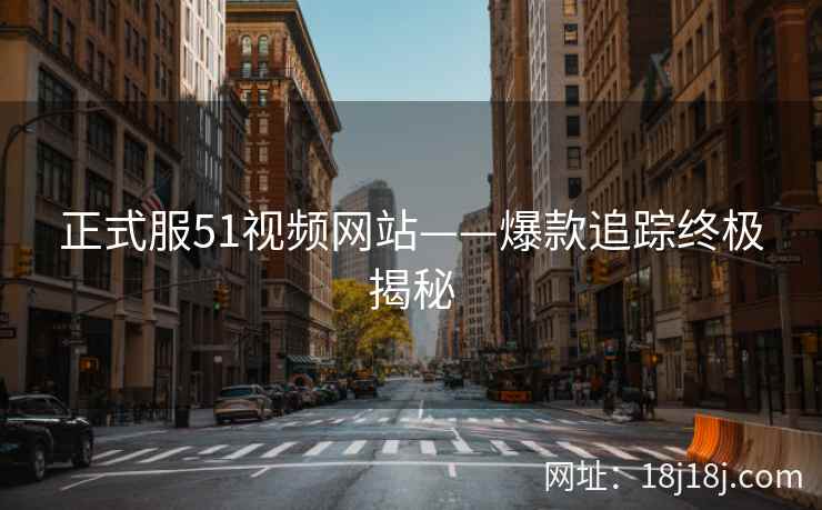 正式服51视频网站——爆款追踪终极揭秘