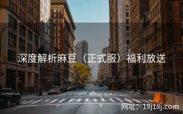 深度解析麻豆（正式服）福利放送