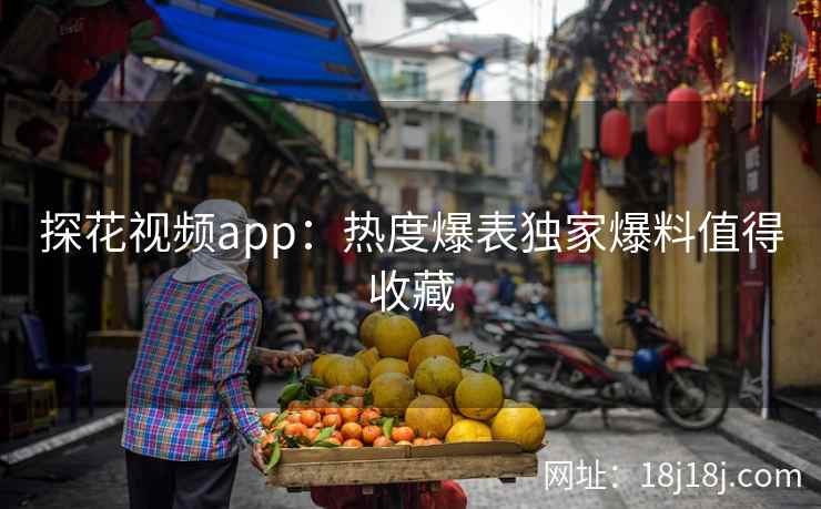 探花视频app：热度爆表独家爆料值得收藏