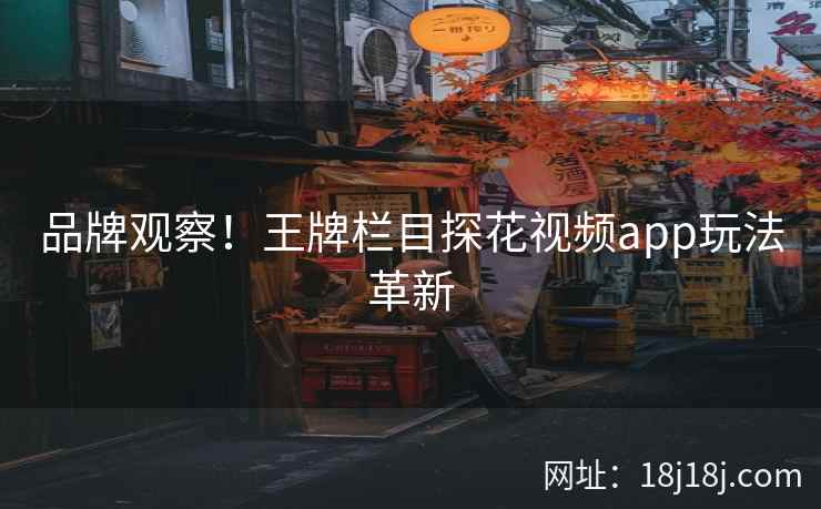 品牌观察！王牌栏目探花视频app玩法革新