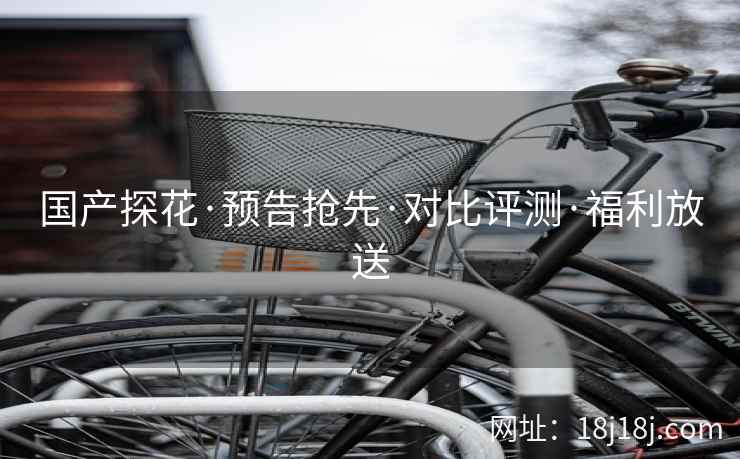 国产探花·预告抢先·对比评测·福利放送 国产探花·预告抢先·对比评测·福利放送