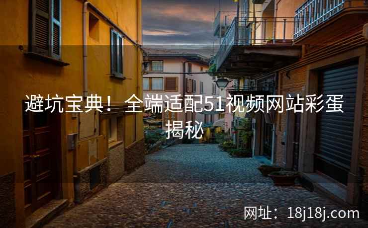 避坑宝典！全端适配51视频网站彩蛋揭秘