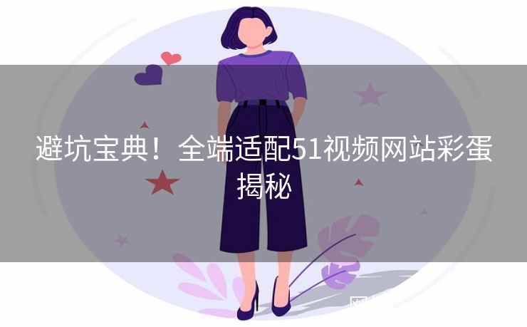 避坑宝典！全端适配51视频网站彩蛋揭秘
